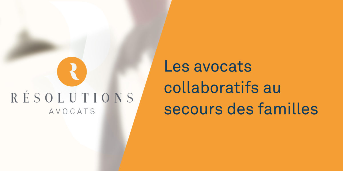 Résolutions Avocats - Les avocats collaboratifs au secours des familles